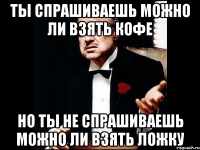 ты спрашиваешь можно ли взять кофе но ты не спрашиваешь можно ли взять ложку