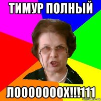 тимур полный лооооооох!!!111