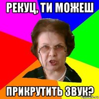 рекуц, ти можеш прикрутить звук?