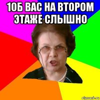 10б вас на втором этаже слышно 