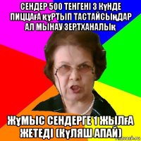 сендер 500 тенгені 3 күнде пиццаға құртып тастайсыңдар ал мынау зертханалық жұмыс сендерге 1 жылға жетеді (күляш апай)