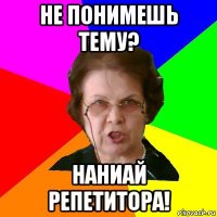 не понимешь тему? наниай репетитора!