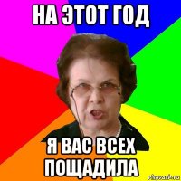 на этот год я вас всех пощадила