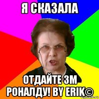 я сказала отдайте зм роналду! by erik©