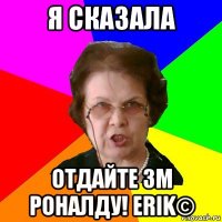 я сказала отдайте зм роналду! erik©