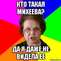 кто такая михеева? да я даже не видела ее