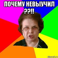 почему невыучил ??!! 