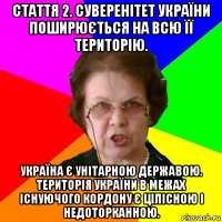 Стаття 2. Суверенітет України поширюється на всю її територію. Україна є унітарною державою. Територія України в межах існуючого кордону є цілісною і недоторканною.