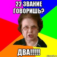 22 звание говоришь? ДВА!!!!!