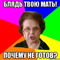 Блядь твою мать! Почему не готов?