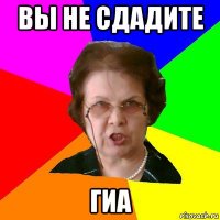 ВЫ НЕ СДАДИТЕ ГИА