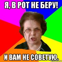 я, в рот не беру! и вам не советую.