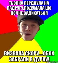 тьолка перднула на падругу,подумала шо почне задихаться визвала скору....обох забрали в дурку!