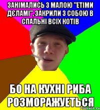 занімались з малою "етіми дєламі", закрили з собою в спальні всіх котів бо на кухні риба розморажуеться