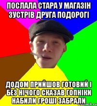 послала стара у магазін зустрів друга подорогі додом прийшов готовий і без нічого сказав гопніки набили гроші забрали