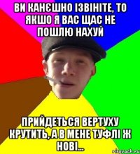 ви канєшно ізвініте, то якшо я вас щас не пошлю нахуй прийдеться вертуху крутить, а в мене туфлі ж нові...