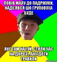 повів малу до падржуки, надєявся шо груповуха буде яке там нахуй, стяли час на дорозі, анігдоти травили