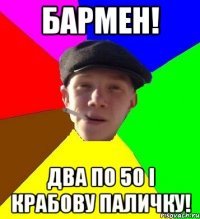 Бармен! два по 50 і крабову паличку!