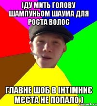 Іду мить голову шампуньом Шаума для роста волос главне шоб в інтімниє мєста не попало )