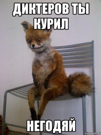 Диктеров ты курил негодяй