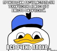 производим расчет,используя техническую атмосферу вместо физической. все очень плохо...