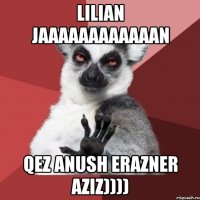 lilian jaaaaaaaaaaaan qez anush erazner aziz))))