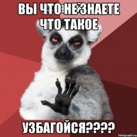 вы что не знаете что такое узбагойся???