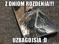 z dniom rozdenja!!! uzbagojsia :d