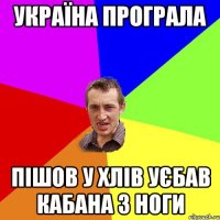 україна програла пішов у хлів уєбав кабана з ноги