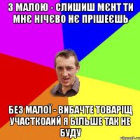 з малою - слишиш мєнт ти мнє нічєво нє прішеєшь без малої - вибачте товаріщ участкоаий я більше так не буду