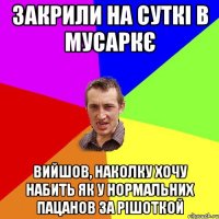 закрили на суткі в мусаркє вийшов, наколку хочу набить як у нормальних пацанов за рішоткой