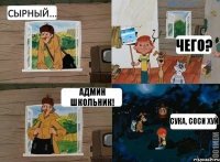 Сырный... Чего? Админ школьник! Сука, соси хуй