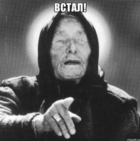 встал! 