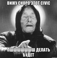 вижу скоро этот civic пшшшшшшш делать будет