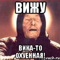 вижу вика-то охуенная!