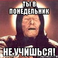 ты в понедельник не учишься!