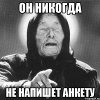 он никогда не напишет анкету