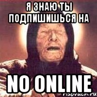 я знаю ты подпишишься на no online