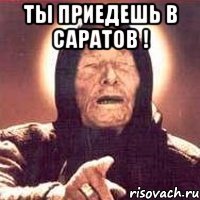 ты приедешь в саратов ! 