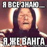 я все знаю.... я же ванга