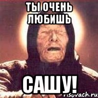 ты очень любишь сашу!