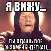 я вижу... ты сдашь все экзамены детка))