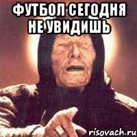 футбол сегодня не увидишь 