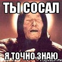 ты сосал я точно знаю