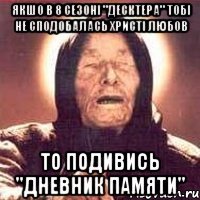 якшо в 8 сезоні "десктера" тобі не сподобалась христі любов то подивись "дневник памяти"