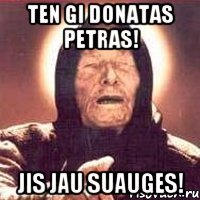 ten gi donatas petras! jis jau suauges!