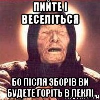 пийте і веселіться бо після зборів ви будете горіть в пеклі