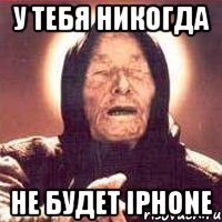 у тебя никогда не будет iphone