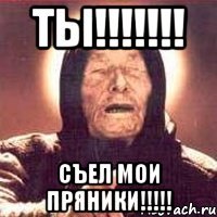 ты!!! съел мои пряники!!!