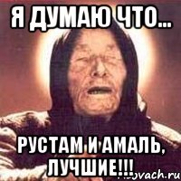 Я думаю что... Рустам и Амаль, ЛУЧШИЕ!!!